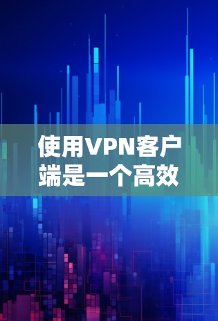 使用VPN客户端是一个高效且安全的方式来访问互联网，尤其是在访问敏感或不信任的网站时。以下是详细的使用指南，帮助你顺利使用VPN客户端