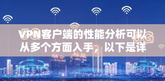 VPN客户端的性能分析可以从多个方面入手,以下是详细的总结和建议 VPN客户端的性能分析可以从多个方面入手,以下是详细的总结和建议