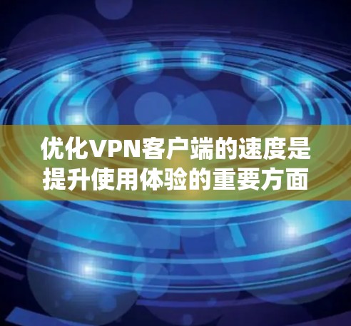 优化VPN客户端的速度是提升使用体验的重要方面。以下是一套系统化的优化步骤,帮助您高效提升速度 优化VPN客户端的速度是提升使用体验的重要方面。以下是一套系统化的优化步骤,帮助您高效提升速度