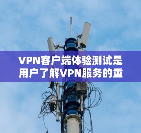 VPN客户端体验测试是用户了解VPN服务的重要方式，通过测试可以评估其可靠性和安全性。以下是详细的步骤和注意事项