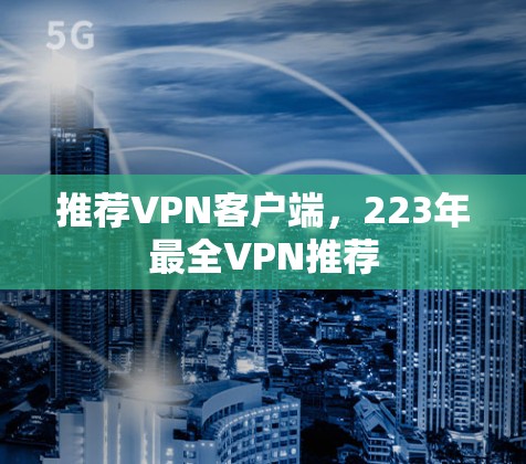 推荐VPN客户端,223年最全VPN推荐 推荐VPN客户端,223年最全VPN推荐