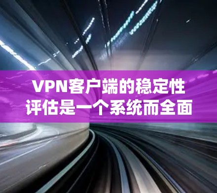VPN客户端的稳定性评估是一个系统而全面的过程，旨在确保客户端在连接服务器、传输数据和处理流量时的稳定性能。以下是一步步的指南