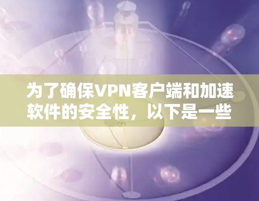 为了确保VPN客户端和加速软件的安全性,以下是一些关键点和建议 为了确保VPN客户端和加速软件的安全性,以下是一些关键点和建议