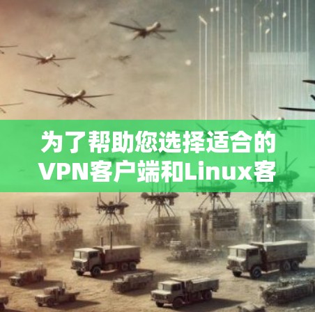 为了帮助您选择适合的VPN客户端和Linux客户端,以下是一些步骤和建议 为了帮助您选择适合的VPN客户端和Linux客户端,以下是一些步骤和建议