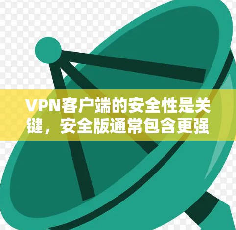 VPN客户端的安全性是关键，安全版通常包含更强大的加密算法、更完善的隐私保护、更全面的访问控制和数据备份等。以下是一些关键点
