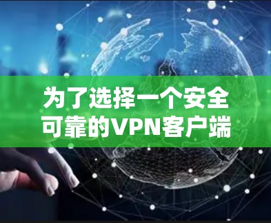 为了选择一个安全可靠的VPN客户端下载安全代理软件，可以按照以下步骤进行