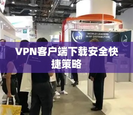 VPN客户端下载安全快捷策略 VPN客户端下载安全快捷策略
