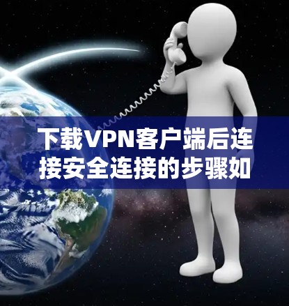 下载VPN客户端后连接安全连接的步骤如下