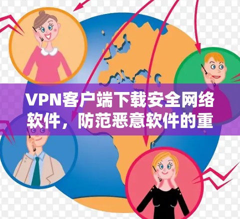 VPN客户端下载安全网络软件,防范恶意软件的重要步骤 VPN客户端下载安全网络软件,防范恶意软件的重要步骤
