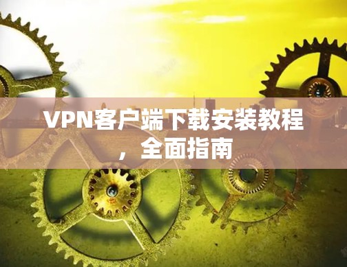 VPN客户端下载安装教程，全面指南