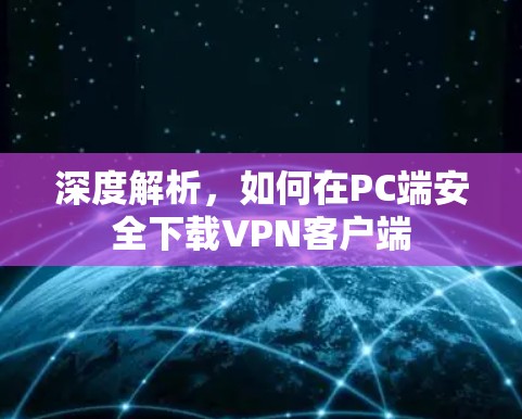 深度解析,如何在PC端安全下载VPN客户端 深度解析,如何在PC端安全下载VPN客户端