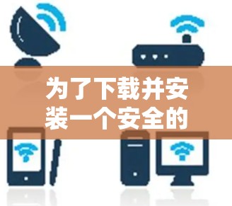 为了下载并安装一个安全的VPN客户端到安卓设备上，您可以按照以下步骤操作