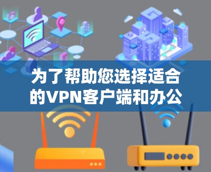 为了帮助您选择适合的VPN客户端和办公网络客户端,以下是分步指南 为了帮助您选择适合的VPN客户端和办公网络客户端,以下是分步指南