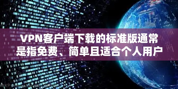 VPN客户端下载的标准版通常是指免费、简单且适合个人用户使用的软件,主要用于VPN连接。以下是一些下载标准版VPN客户端的步骤和注意事项 VPN客户端下载的标准版通常是指免费、简单且适合个人用户使用的软件,主要用于VPN连接。以下是一些下载标准版VPN客户端的步骤和注意事项