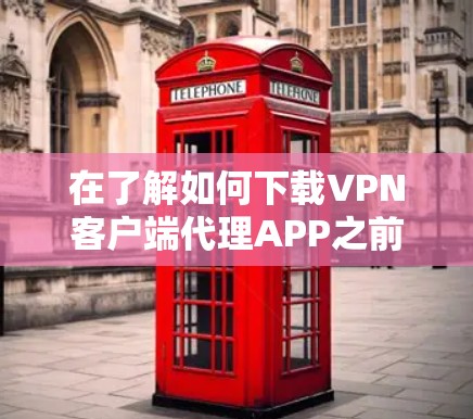 在了解如何下载VPN客户端代理APP之前,以下是一些步骤和注意事项,帮助你顺利完成下载和使用 在了解如何下载VPN客户端代理APP之前,以下是一些步骤和注意事项,帮助你顺利完成下载和使用