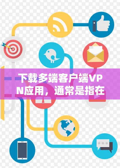 下载多端客户端VPN应用，通常是指在手机等不同设备上使用 VPN 的应用。以下是详细的步骤和注意事项