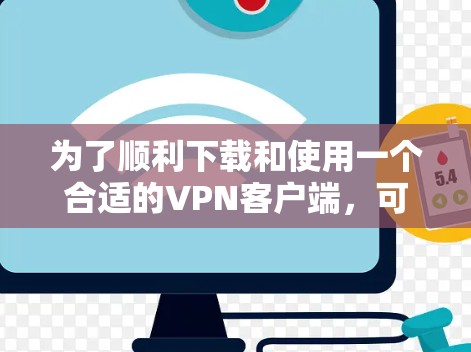 为了顺利下载和使用一个合适的VPN客户端,可以按照以下步骤进行 为了顺利下载和使用一个合适的VPN客户端,可以按照以下步骤进行