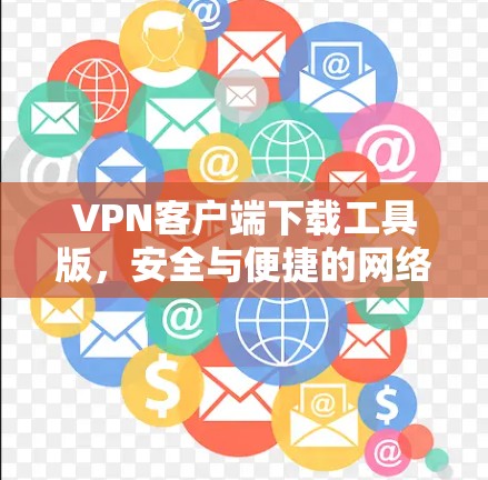 VPN客户端下载工具版,安全与便捷的网络连接解决方案 VPN客户端下载工具版,安全与便捷的网络连接解决方案