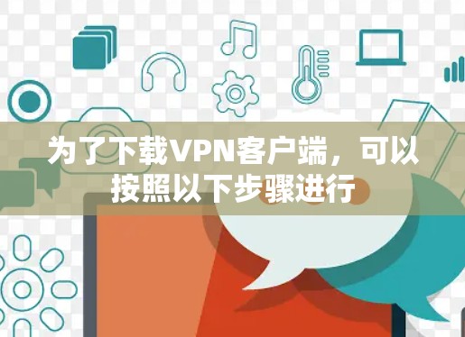 为了下载VPN客户端，可以按照以下步骤进行