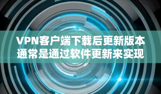 VPN客户端下载后更新版本通常是通过软件更新来实现的。以下是几个常见的步骤和注意事项 VPN客户端下载后更新版本通常是通过软件更新来实现的。以下是几个常见的步骤和注意事项