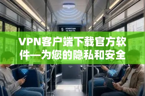 VPN客户端下载官方软件—为您的隐私和安全保驾护航