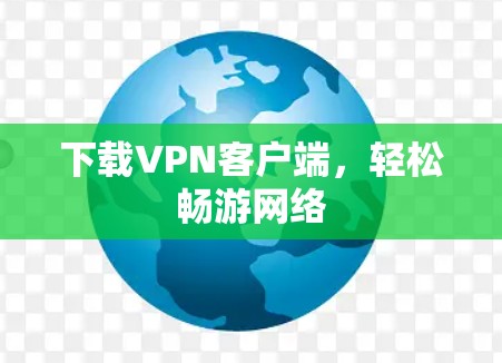 下载VPN客户端,轻松畅游网络 下载VPN客户端,轻松畅游网络