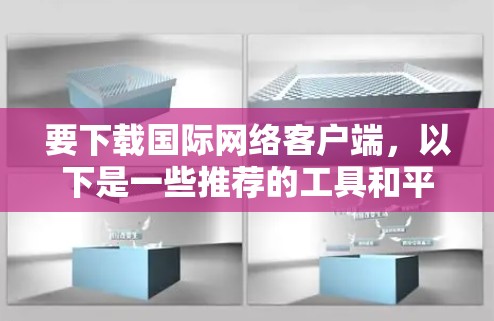 要下载国际网络客户端,以下是一些推荐的工具和平台 要下载国际网络客户端,以下是一些推荐的工具和平台