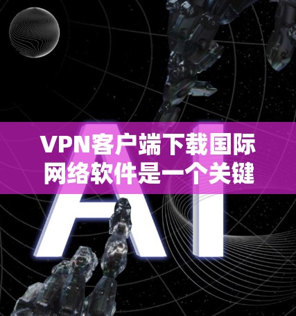 VPN客户端下载国际网络软件是一个关键步骤,尤其是为了保护你的网络数据安全。以下是一些实用的步骤和工具,帮助你高效地下载和管理国际网络软件 VPN客户端下载国际网络软件是一个关键步骤,尤其是为了保护你的网络数据安全。以下是一些实用的步骤和工具,帮助你高效地下载和管理国际网络软件