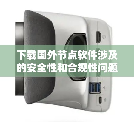 下载国外节点软件涉及的安全性和合规性问题,应谨慎进行。以下是一个系统性的步骤指南,帮助您有效应对这一挑战 下载国外节点软件涉及的安全性和合规性问题,应谨慎进行。以下是一个系统性的步骤指南,帮助您有效应对这一挑战