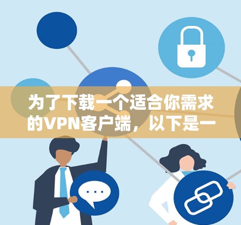 为了下载一个适合你需求的VPN客户端，以下是一个分步指南，帮助你完成下载和安装过程
