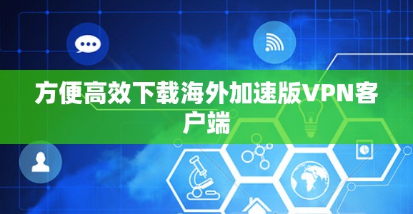 方便高效下载海外加速版VPN客户端