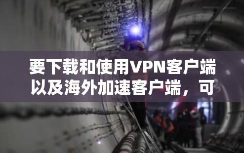 要下载和使用VPN客户端以及海外加速客户端,可以按照以下步骤进行 要下载和使用VPN客户端以及海外加速客户端,可以按照以下步骤进行