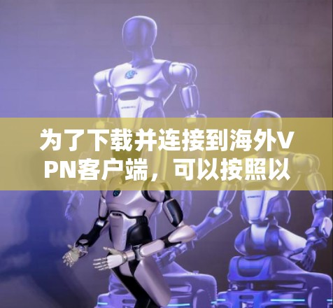 为了下载并连接到海外VPN客户端，可以按照以下步骤进行