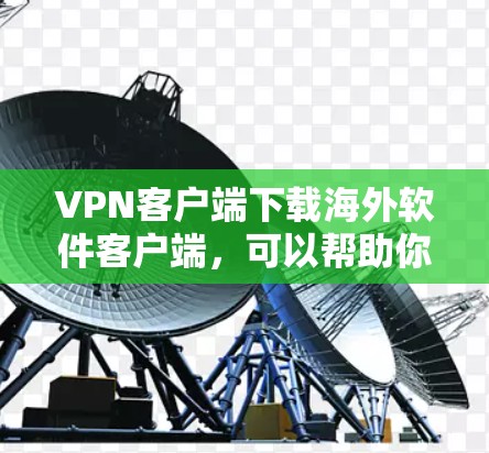 VPN客户端下载海外软件客户端,可以帮助你访问那些在海外或需要访问的地区网络的软件。以下是一些建议和步骤,帮助你选择和下载适合的VPN客户端 VPN客户端下载海外软件客户端,可以帮助你访问那些在海外或需要访问的地区网络的软件。以下是一些建议和步骤,帮助你选择和下载适合的VPN客户端