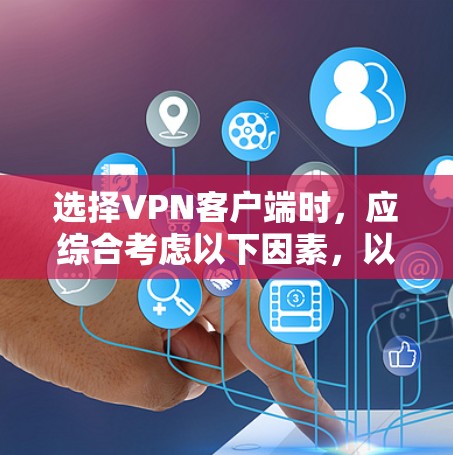 选择VPN客户端时，应综合考虑以下因素，以确保最佳的安全性和体验