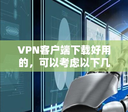 VPN客户端下载好用的,可以考虑以下几种推荐 VPN客户端下载好用的,可以考虑以下几种推荐