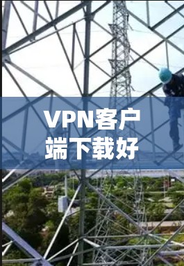 VPN客户端下载好用的推荐,以下是一些常见的VPN客户端及其特点,供您参考 VPN客户端下载好用的推荐,以下是一些常见的VPN客户端及其特点,供您参考