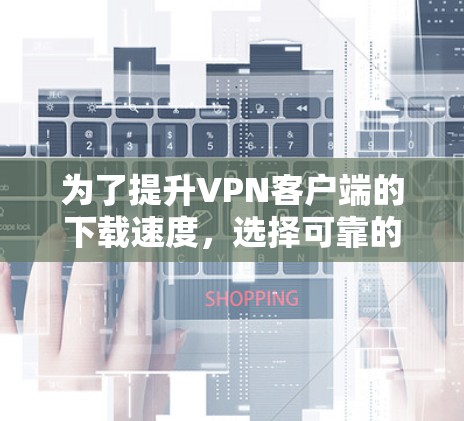 为了提升VPN客户端的下载速度,选择可靠的加速软件是一个明智的决定。以下是一些推荐的软件和步骤,帮助你快速提升下载体验 为了提升VPN客户端的下载速度,选择可靠的加速软件是一个明智的决定。以下是一些推荐的软件和步骤,帮助你快速提升下载体验