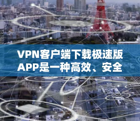 VPN客户端下载极速版APP是一种高效、安全的网络连接工具,能够提供多种功能和配置选项,帮助用户更好地连接到VPN服务器。以下是获取此类软件的步骤和建议 VPN客户端下载极速版APP是一种高效、安全的网络连接工具,能够提供多种功能和配置选项,帮助用户更好地连接到VPN服务器。以下是获取此类软件的步骤和建议