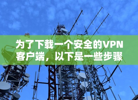 为了下载一个安全的VPN客户端，以下是一些步骤和建议