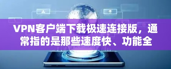 VPN客户端下载极速连接版,通常指的是那些速度快、功能全面、支持多设备使用的VPN软件。以下是一些推荐的VPN客户端及其特点,供您参考 VPN客户端下载极速连接版,通常指的是那些速度快、功能全面、支持多设备使用的VPN软件。以下是一些推荐的VPN客户端及其特点,供您参考
