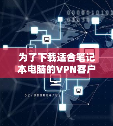 为了下载适合笔记本电脑的VPN客户端,以下是一些推荐,每个软件的优缺点和适合场景进行了详细说明 为了下载适合笔记本电脑的VPN客户端,以下是一些推荐,每个软件的优缺点和适合场景进行了详细说明