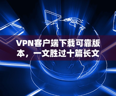 VPN客户端下载可靠版本,一文胜过十篇长文 VPN客户端下载可靠版本,一文胜过十篇长文