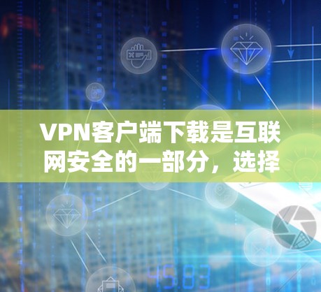 VPN客户端下载是互联网安全的一部分,选择可靠的客户端可以极大提升用户体验和安全性。以下是几种常见的VPN客户端下载方法和步骤,供您参考 VPN客户端下载是互联网安全的一部分,选择可靠的客户端可以极大提升用户体验和安全性。以下是几种常见的VPN客户端下载方法和步骤,供您参考
