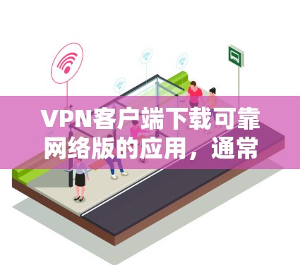 VPN客户端下载可靠网络版的应用,通常需要根据用户的具体需求和预算来选择。以下是一些可靠且网络版的VPN应用推荐 VPN客户端下载可靠网络版的应用,通常需要根据用户的具体需求和预算来选择。以下是一些可靠且网络版的VPN应用推荐