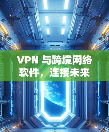 VPN 与跨境网络软件，连接未来