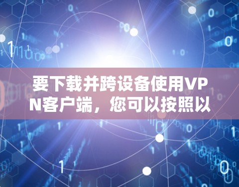 要下载并跨设备使用VPN客户端,您可以按照以下步骤进行操作 要下载并跨设备使用VPN客户端,您可以按照以下步骤进行操作
