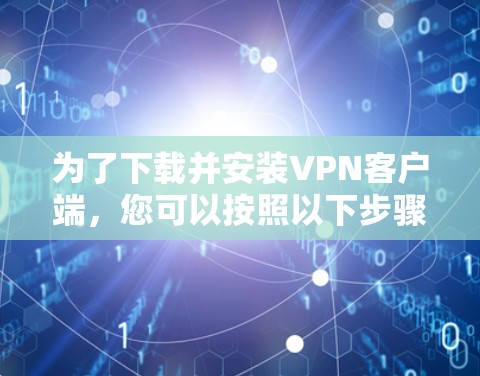 为了下载并安装VPN客户端，您可以按照以下步骤进行