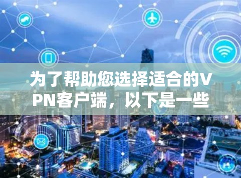 为了帮助您选择适合的VPN客户端，以下是一些关键步骤和建议