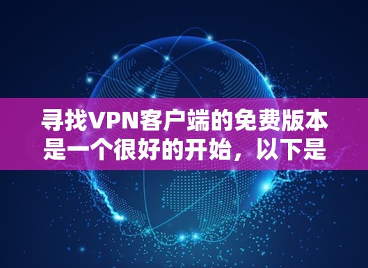 寻找VPN客户端的免费版本是一个很好的开始,以下是详细的步骤和建议 寻找VPN客户端的免费版本是一个很好的开始,以下是详细的步骤和建议
